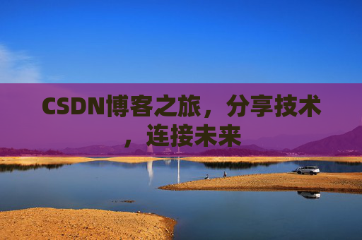 CSDN博客之旅，分享技术，连接未来